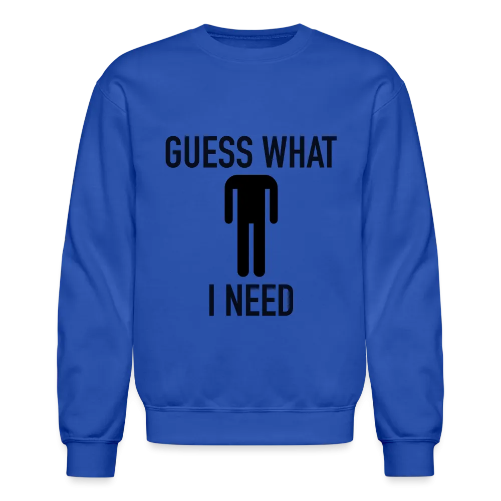 Guess What I Need Sweatshirt (Sexual Humor)