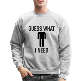 Guess What I Need Sweatshirt (Sexual Humor)